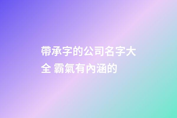 帶承字的公司名字大全 霸氣有內涵的-第1張-公司起名-玄機派